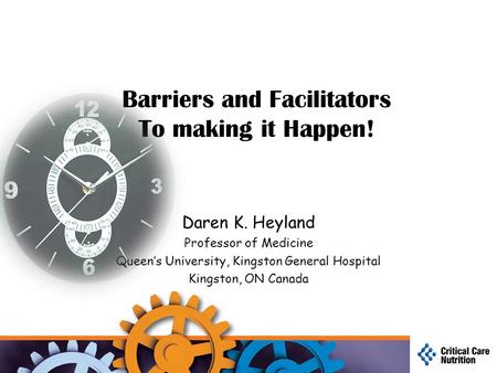 Barriers and Facilitators To making it Happen! Daren K. Heyland Professor of Medicine Queen’s University, Kingston General Hospital Kingston, ON Canada.