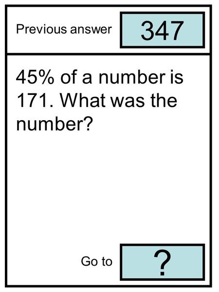 347 ? Previous answer Go to 45% of a number is 171. What was the number?