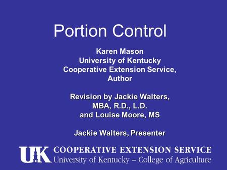 Portion Control Karen Mason University of Kentucky Cooperative Extension Service, Author Revision by Jackie Walters, MBA, R.D., L.D. and Louise Moore,