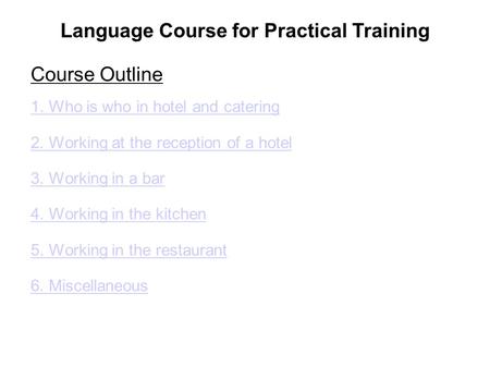 Language Course for Practical Training Course Outline 1. Who is who in hotel and catering 2. Working at the reception of a hotel 3. Working in a bar 4.
