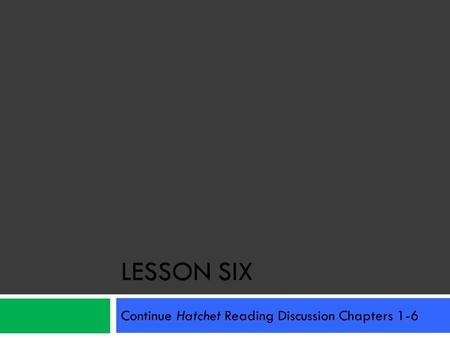 LESSON SIX Continue Hatchet Reading Discussion Chapters 1-6.