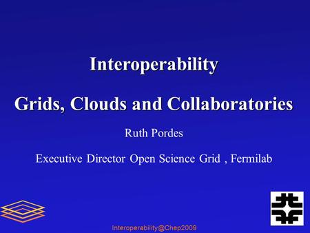 Interoperability Grids, Clouds and Collaboratories Ruth Pordes Executive Director Open Science Grid, Fermilab.