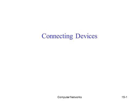 Computer Networks 15-1 Connecting Devices. Connecting Device We divide connecting devices into five different categories based on the layer in which they.