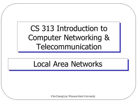 Chi-Cheng Lin, Winona State University CS 313 Introduction to Computer Networking & Telecommunication Local Area Networks.