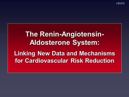 The Renin-Angiotensin- Aldosterone System: Linking New Data and Mechanisms for Cardiovascular Risk Reduction VBWG.