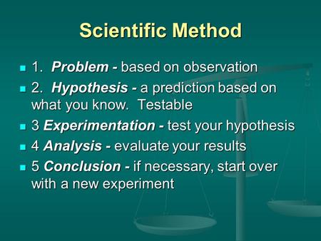 Scientific Method 1. Problem - based on observation 1. Problem - based on observation 2. Hypothesis - a prediction based on what you know. Testable 2.