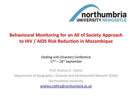 Behavioural Monitoring for an All of Society Approach to HIV / AIDS Risk Reduction in Mozambique Prof. Andrew E. Collins Department of Geography / Disaster.