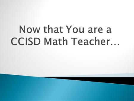 Now that You are a CCISD Math Teacher….  All of you are new to Clear Creek ISD and some of you are new to teaching.  You have all had some great professional.