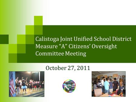 Calistoga Joint Unified School District Measure “A” Citizens’ Oversight Committee Meeting October 27, 2011.