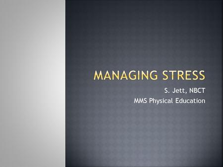 S. Jett, NBCT MMS Physical Education.  Stress is the body’s response to real or imagined dangers or other life events.  Positive stress is stress that.
