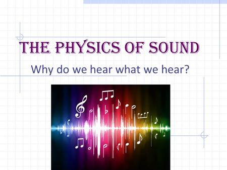 The Physics Of Sound Why do we hear what we hear?