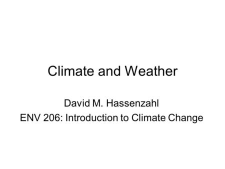 Climate and Weather David M. Hassenzahl ENV 206: Introduction to Climate Change.
