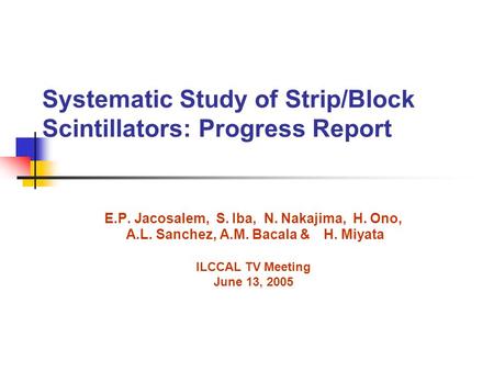 Systematic Study of Strip/Block Scintillators: Progress Report E.P. Jacosalem, S. Iba, N. Nakajima, H. Ono, A.L. Sanchez, A.M. Bacala & H. Miyata ILCCAL.