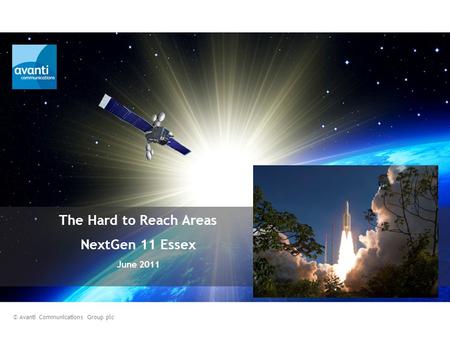 The Hard to Reach Areas NextGen 11 Essex June 2011 © Avanti Communications Group plc.