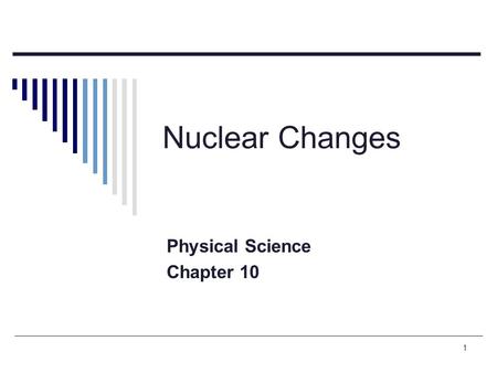 1 Nuclear Changes Physical Science Chapter 10. 2 Radioactive decay  The spontaneous breaking down of a nucleus into a slightly lighter nucleus, accompanied.