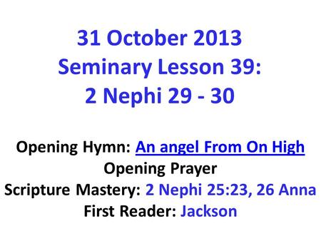 31 October 2013 Seminary Lesson 39: 2 Nephi 29 - 30 Opening Hymn: An angel From On HighAn angel From On High Opening Prayer Scripture Mastery: 2 Nephi.