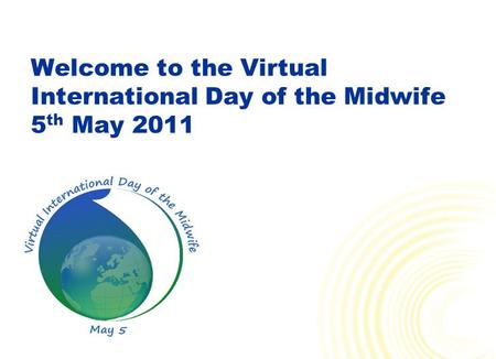 Welcome to the Virtual International Day of the Midwife 5 th May 2011.