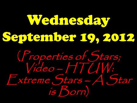 Wednesday September 19, 2012 (Properties of Stars; Video – HTUW: Extreme Stars – A Star is Born)