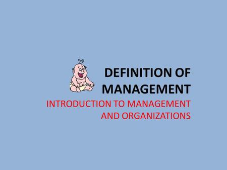 DEFINITION OF MANAGEMENT INTRODUCTION TO MANAGEMENT AND ORGANIZATIONS.
