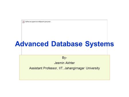 Advanced Database Systems By- Jesmin Akhter Assistant Professor, IIT, Jahangirnagar University.
