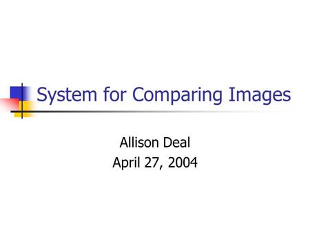 System for Comparing Images Allison Deal April 27, 2004.