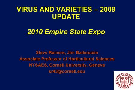VIRUS AND VARIETIES – 2009 UPDATE 2010 Empire State Expo Steve Reiners, Jim Ballerstein Associate Professor of Horticultural Sciences NYSAES, Cornell University,
