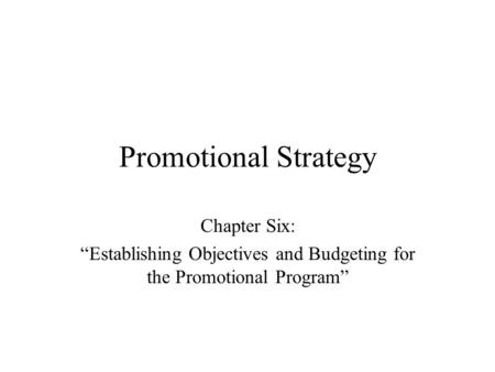 Promotional Strategy Chapter Six: “Establishing Objectives and Budgeting for the Promotional Program”