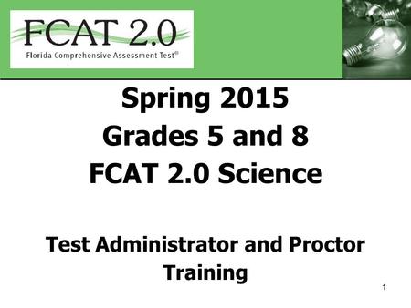 Spring 2015 Grades 5 and 8 FCAT 2.0 Science Test Administrator and Proctor Training 1.
