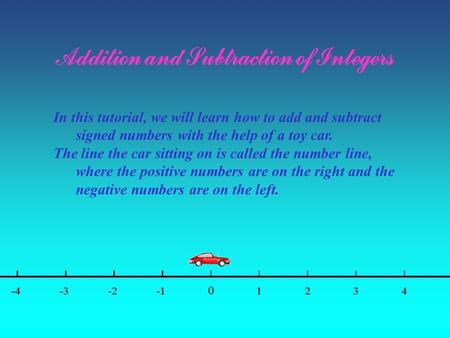 Addition and Subtraction of Integers In this tutorial, we will learn how to add and subtract signed numbers with the help of a toy car. The line the car.
