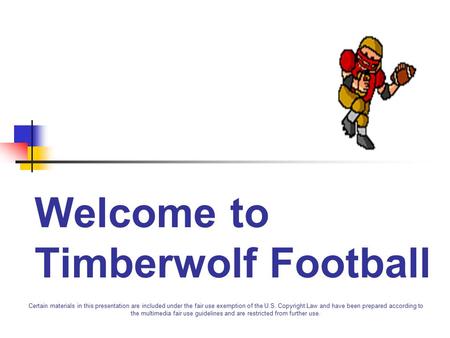 Welcome to Timberwolf Football Certain materials in this presentation are included under the fair use exemption of the U.S. Copyright Law and have been.