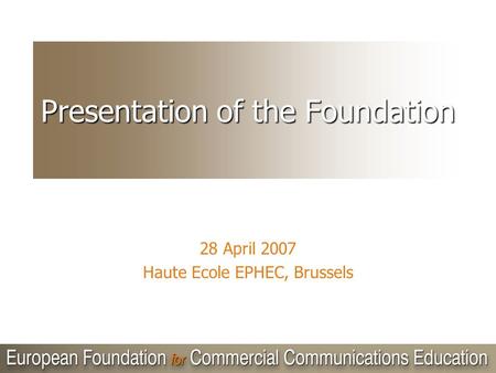 Presentation of the Foundation 28 April 2007 Haute Ecole EPHEC, Brussels.