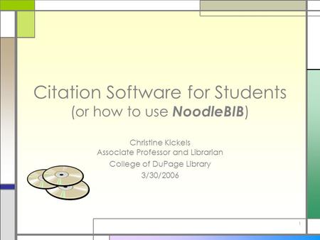 1 Citation Software for Students (or how to use NoodleBIB ) Christine Kickels Associate Professor and Librarian College of DuPage Library 3/30/2006.