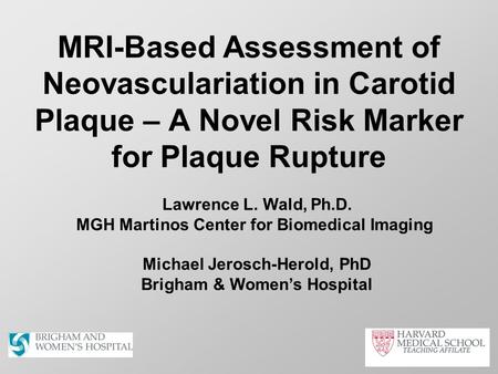 MRI-Based Assessment of Neovasculariation in Carotid Plaque – A Novel Risk Marker for Plaque Rupture Lawrence L. Wald, Ph.D. MGH Martinos Center for Biomedical.