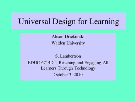 Universal Design for Learning Alison Driekonski Walden University S. Lambertson EDUC-6714D-1 Reaching and Engaging All Learners Through Technology October.