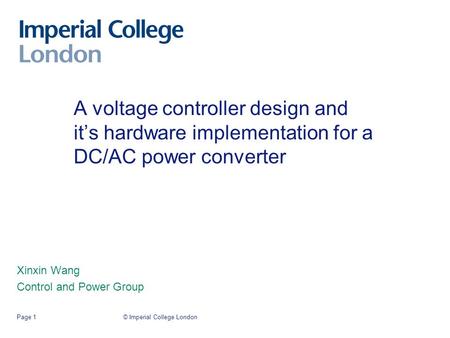 © Imperial College LondonPage 1 A voltage controller design and it’s hardware implementation for a DC/AC power converter Xinxin Wang Control and Power.