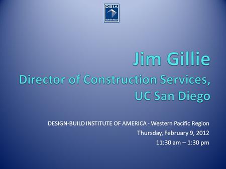 DESIGN-BUILD INSTITUTE OF AMERICA - Western Pacific Region Thursday, February 9, 2012 11:30 am – 1:30 pm.