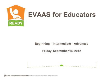 Beginning – Intermediate – Advanced Friday, September 14, 2012 EVAAS for Educators.