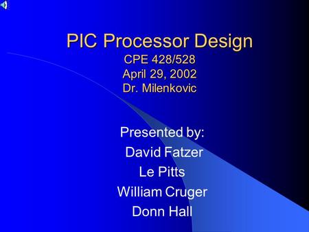 PIC Processor Design CPE 428/528 April 29, 2002 Dr. Milenkovic Presented by: David Fatzer Le Pitts William Cruger Donn Hall.