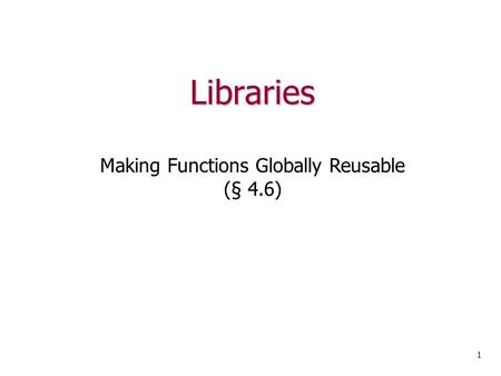 Libraries 1 Making Functions Globally Reusable (§ 4.6)