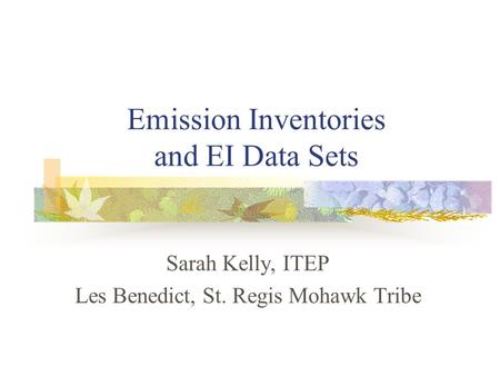 Emission Inventories and EI Data Sets Sarah Kelly, ITEP Les Benedict, St. Regis Mohawk Tribe.