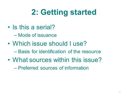 2: Getting started Is this a serial? –Mode of issuance Which issue should I use? –Basis for identification of the resource What sources within this issue?
