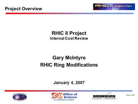 January 4, 2007 RHIC II Project Internal Cost Review Gary McIntyre RHIC Ring Modifications January 4, 2007 Project Overview.