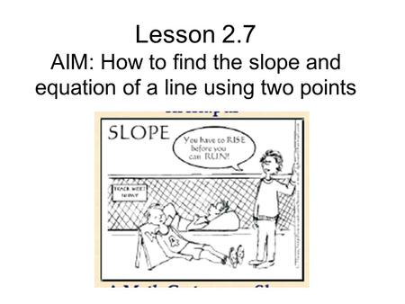 Lesson 2.7 AIM: How to find the slope and equation of a line using two points.
