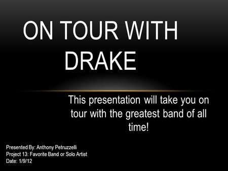 This presentation will take you on tour with the greatest band of all time! ON TOUR WITH DRAKE Presented By: Anthony Petruzzelli Project 13: Favorite Band.