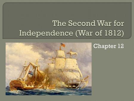 Chapter 12. US invaded Canada in 1813, but never succeeded taking over the major cities like Montreal Succeeded on the water, with better ships including.
