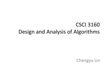 CSCI 3160 Design and Analysis of Algorithms Chengyu Lin.