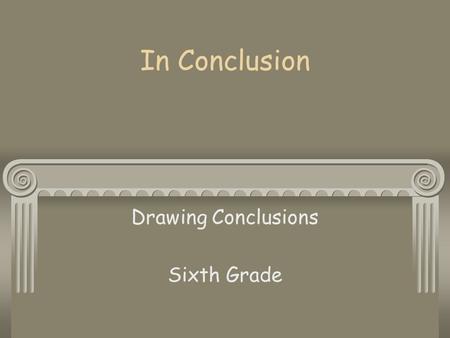 In Conclusion Drawing Conclusions Sixth Grade A conclusion is a sensible decision you reach based on details or facts in a story or article.
