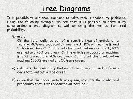 Tree Diagrams Example Of the total daily output of a specific type of article at a factory, 40% are produced on machine A, 10% on machine B, and 50% on.