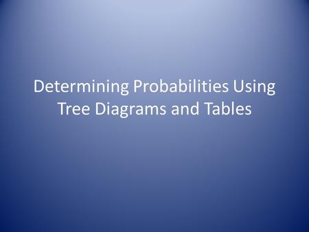 Determining Probabilities Using Tree Diagrams and Tables.