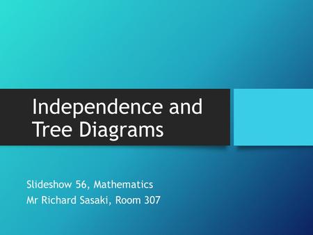 Independence and Tree Diagrams Slideshow 56, Mathematics Mr Richard Sasaki, Room 307.